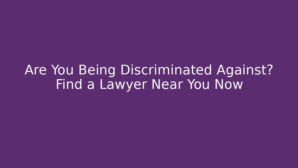 Are You Being Discriminated Against? Find a Lawyer Near You Now