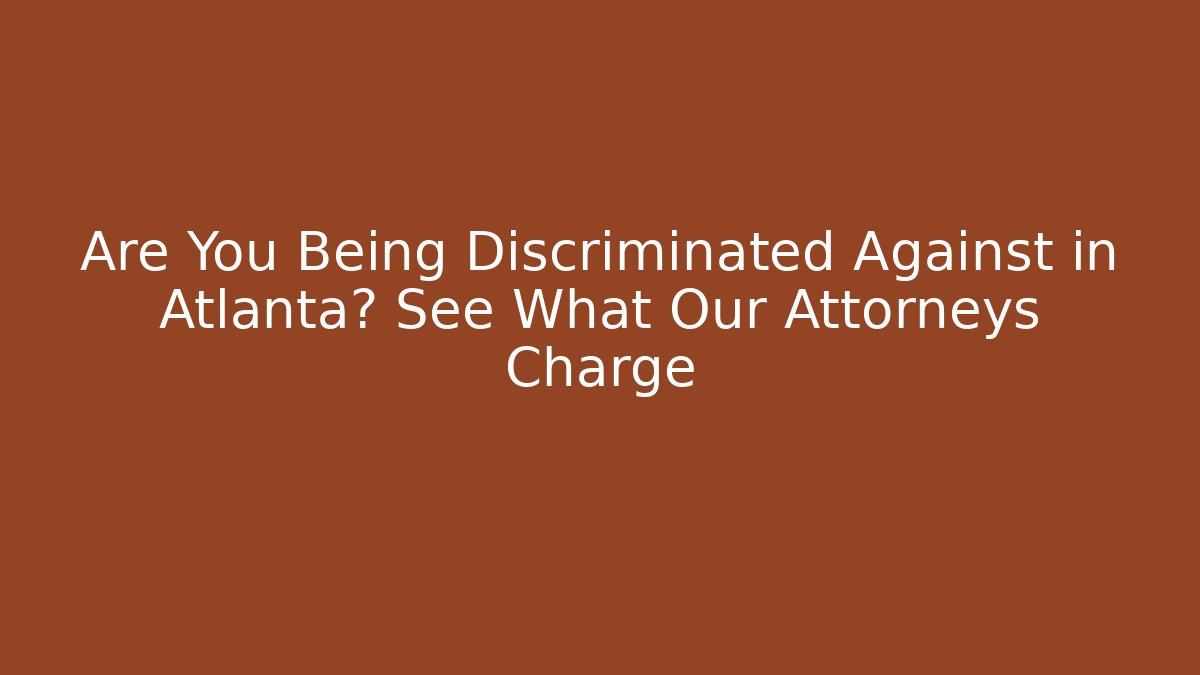 Are You Being Discriminated Against in Atlanta? See What Our Attorneys Charge