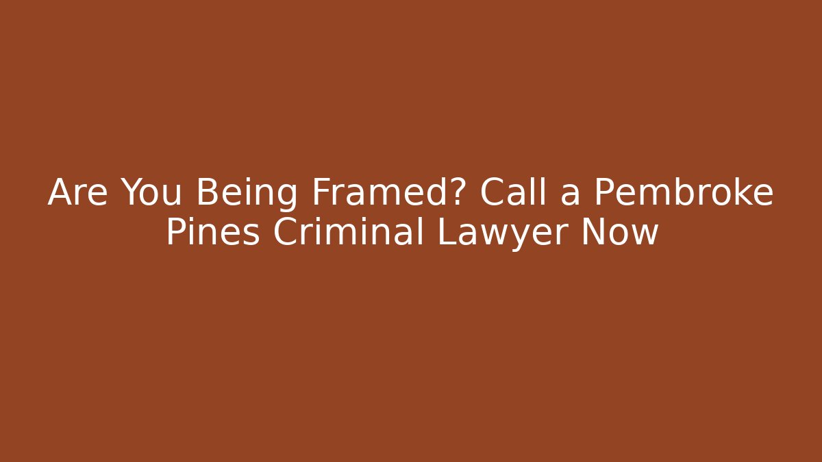 Are You Being Framed? Call a Pembroke Pines Criminal Lawyer Now