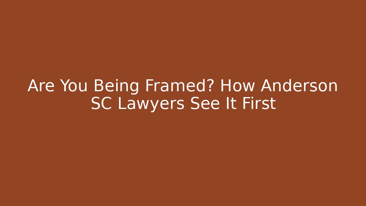 Are You Being Framed? How Anderson SC Lawyers See It First
