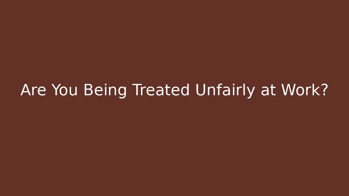 Are You Being Treated Unfairly at Work?