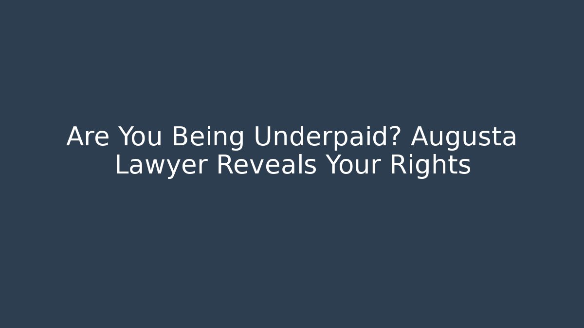 Are You Being Underpaid? Augusta Lawyer Reveals Your Rights
