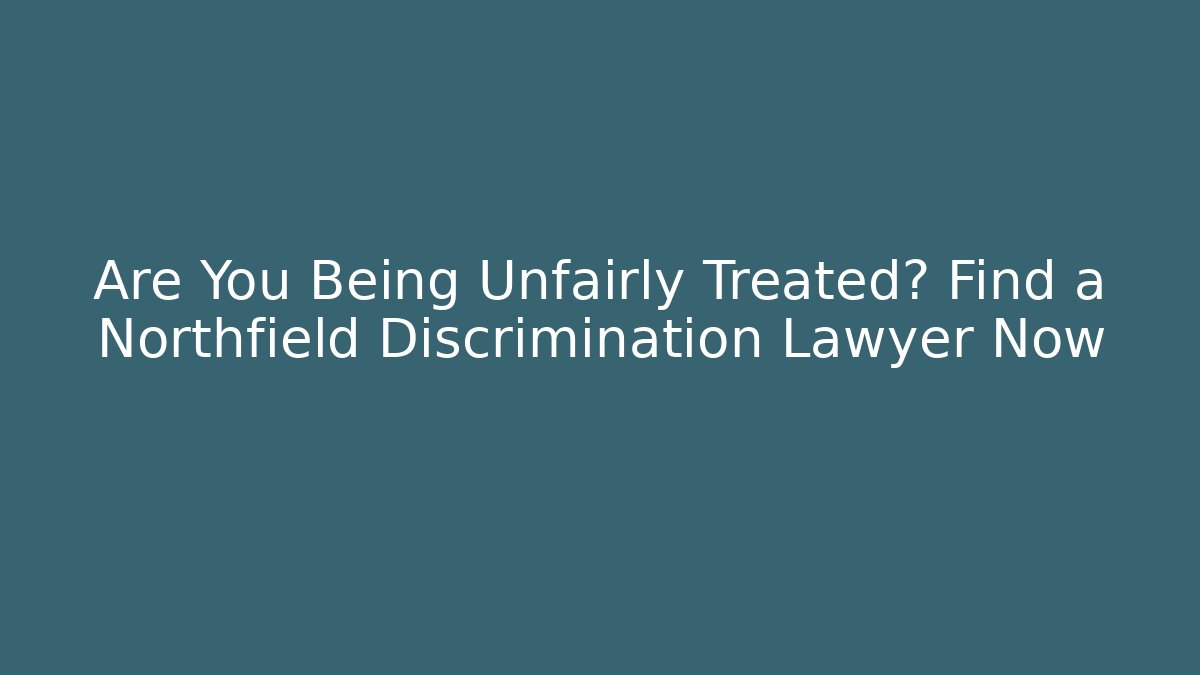 Are You Being Unfairly Treated? Find a Northfield Discrimination Lawyer Now