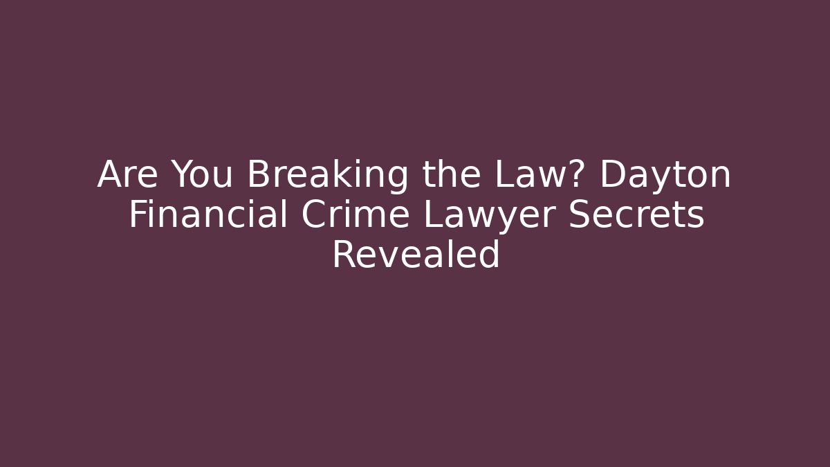 Are You Breaking the Law? Dayton Financial Crime Lawyer Secrets Revealed