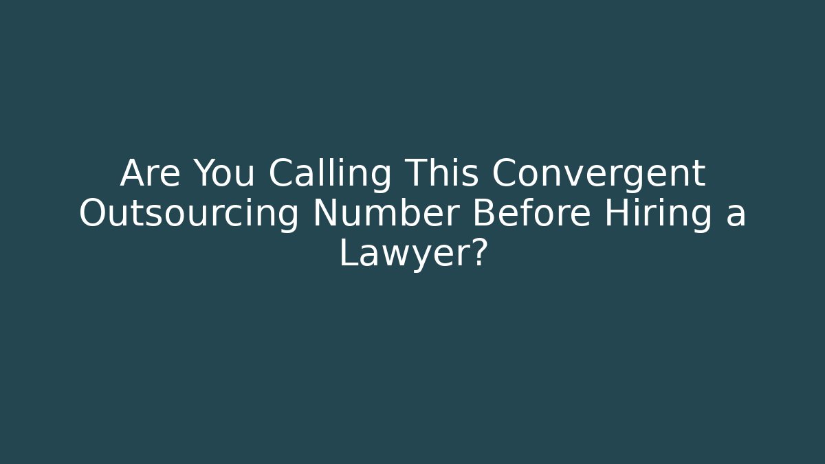 Are You Calling This Convergent Outsourcing Number Before Hiring a Lawyer?