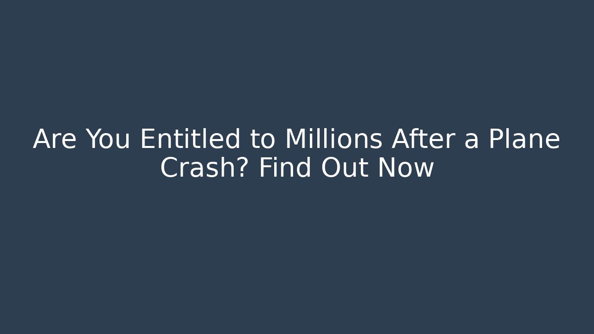 Are You Entitled to Millions After a Plane Crash? Find Out Now - WealthxGroup