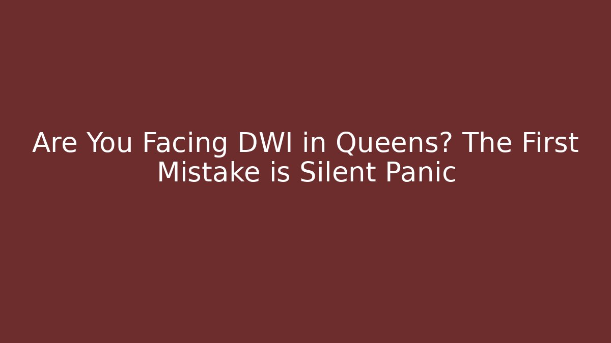 Are You Facing DWI in Queens? The First Mistake is Silent Panic
