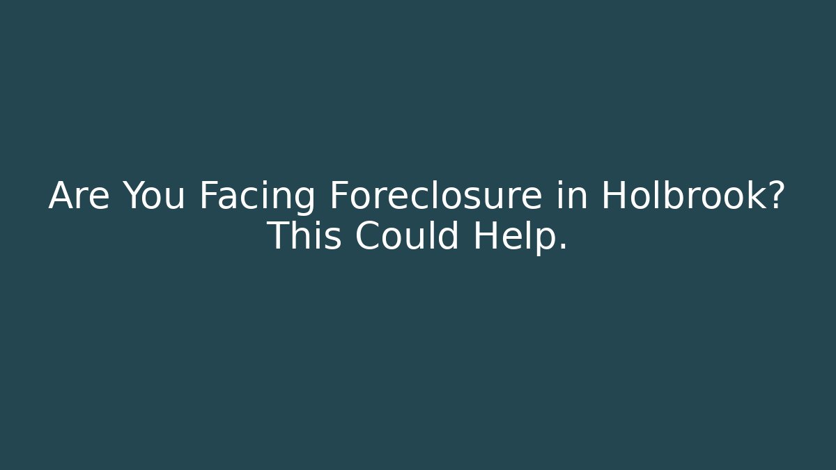 Are You Facing Foreclosure in Holbrook? This Could Help.