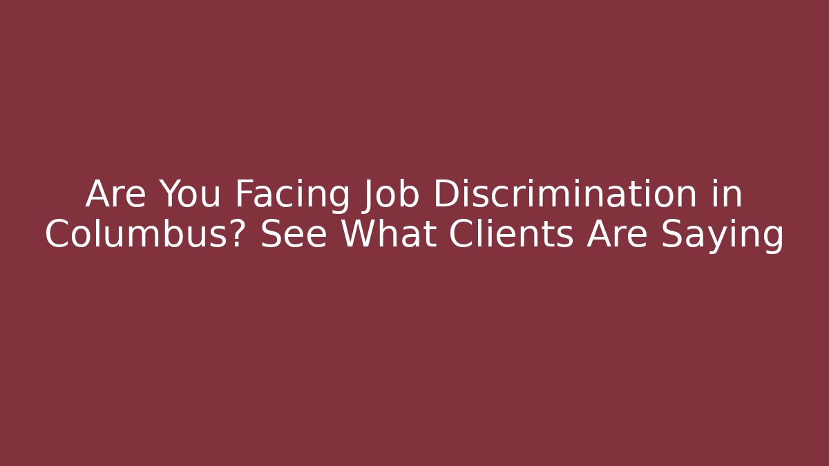 Are You Facing Job Discrimination in Columbus? See What Clients Are Saying