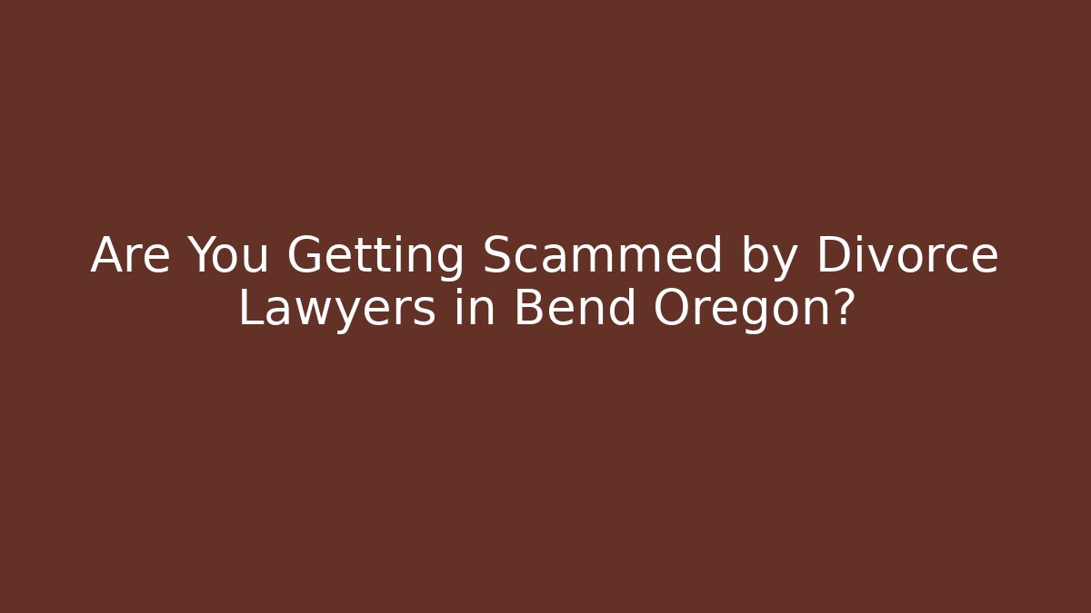 Are You Getting Scammed by Divorce Lawyers in Bend Oregon? - WealthxGroup