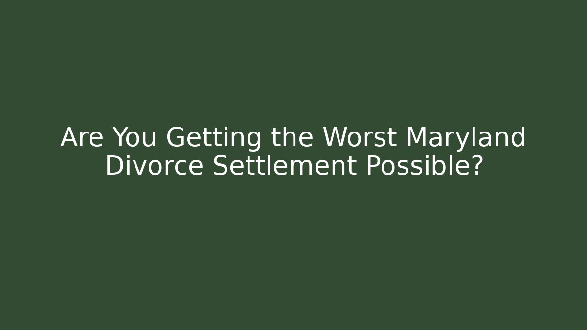 Are You Getting the Worst Maryland Divorce Settlement Possible?