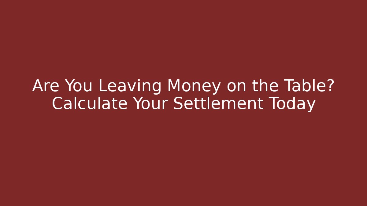 Are You Leaving Money on the Table? Calculate Your Settlement Today