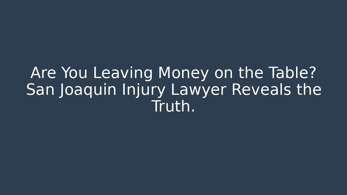 Are You Leaving Money on the Table? San Joaquin Injury Lawyer Reveals the Truth. - WealthxGroup