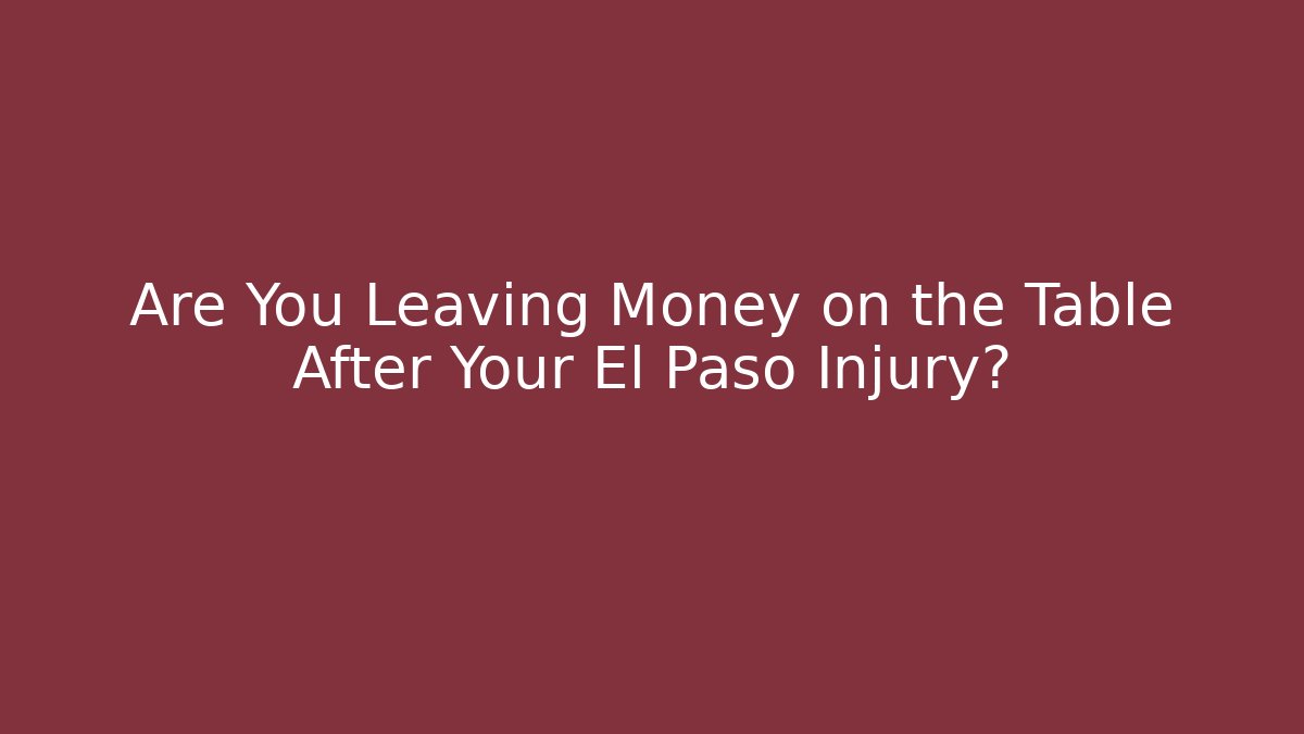 Are You Leaving Money on the Table After Your El Paso Injury?