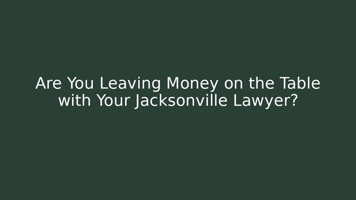 Are You Leaving Money on the Table with Your Jacksonville Lawyer?