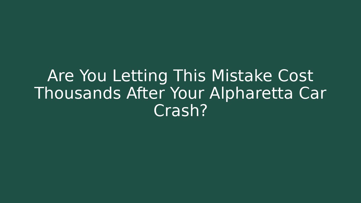 Are You Letting This Mistake Cost Thousands After Your Alpharetta Car Crash?