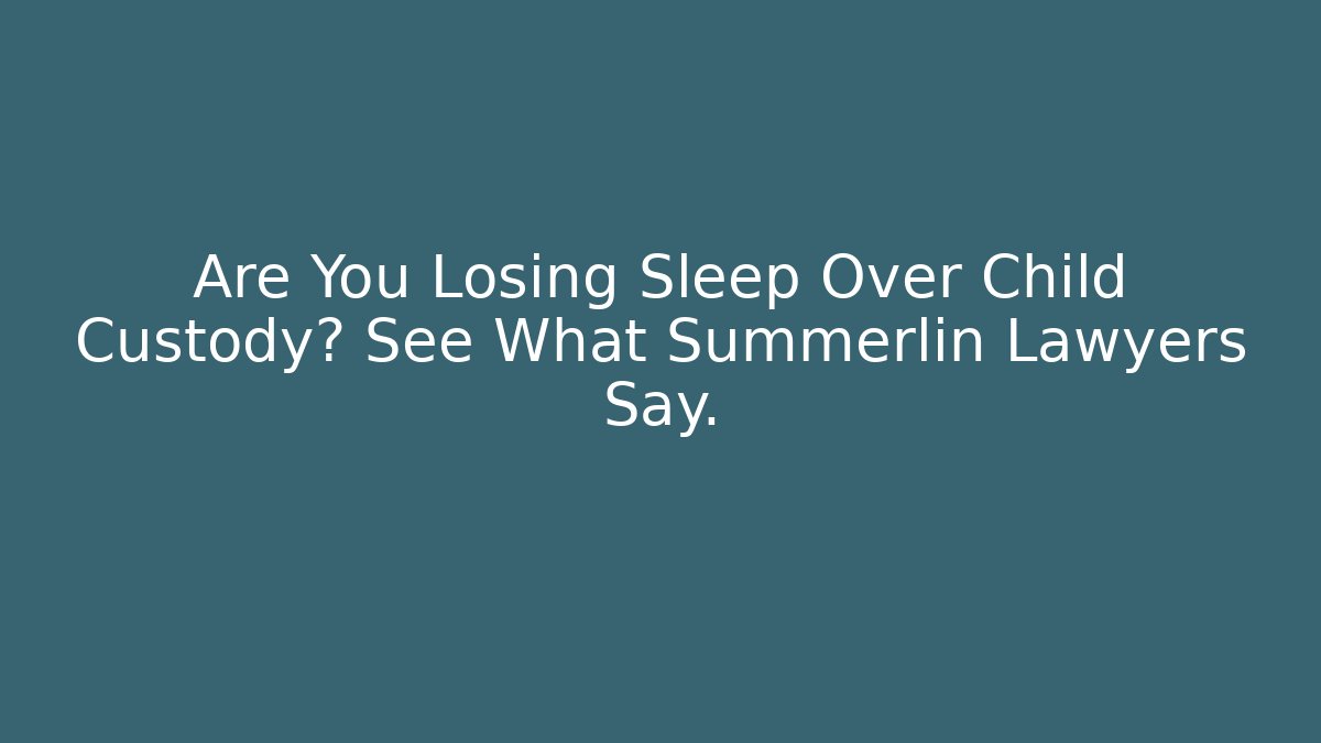 Are You Losing Sleep Over Child Custody? See What Summerlin Lawyers Say.