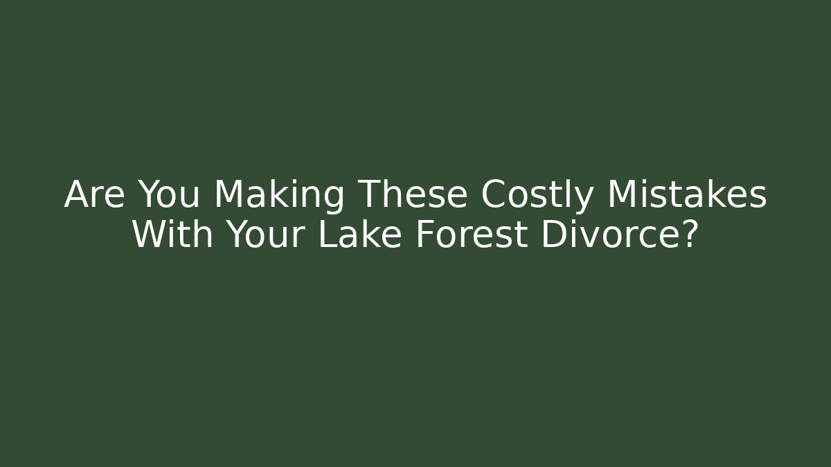 Are You Making These Costly Mistakes With Your Lake Forest Divorce?