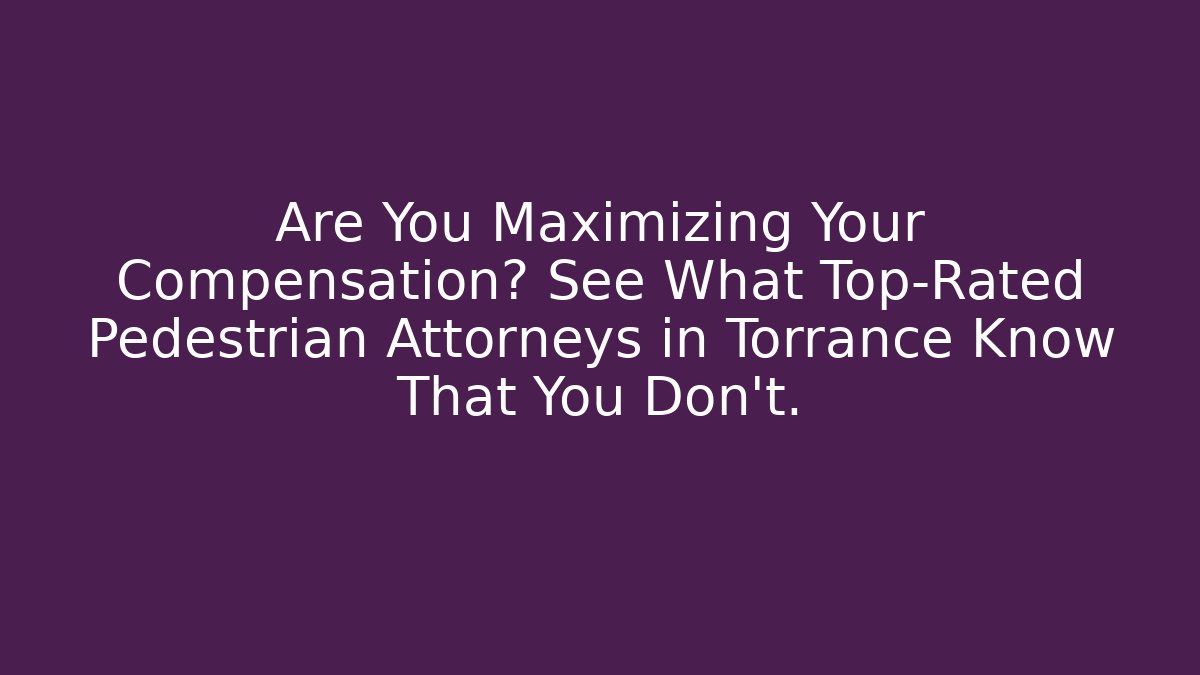 Are You Maximizing Your Compensation? See What Top-Rated Pedestrian Attorneys in Torrance Know That You Don’t.