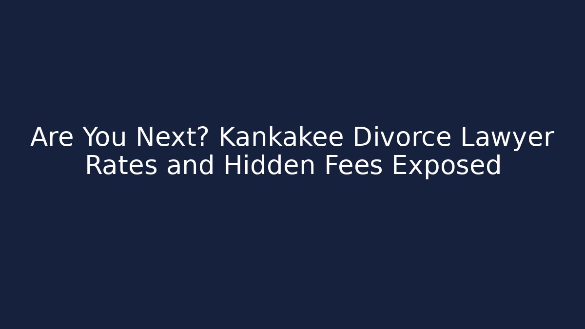 Are You Next? Kankakee Divorce Lawyer Rates and Hidden Fees Exposed
