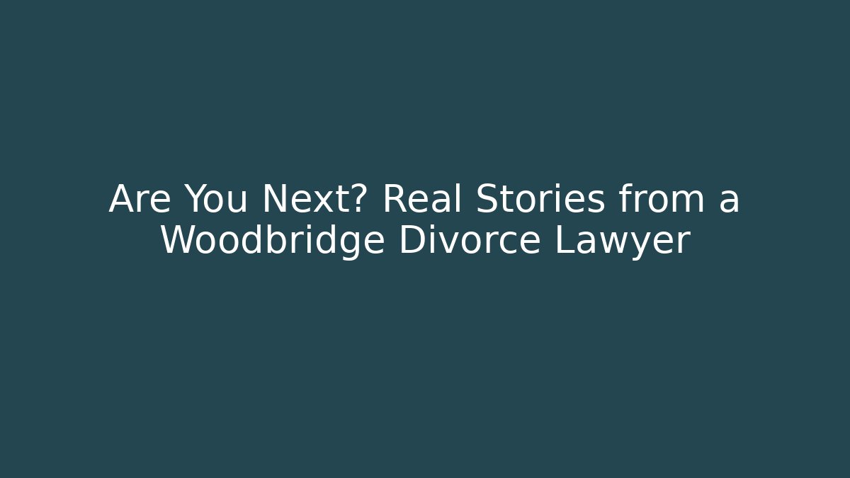 Are You Next? Real Stories from a Woodbridge Divorce Lawyer