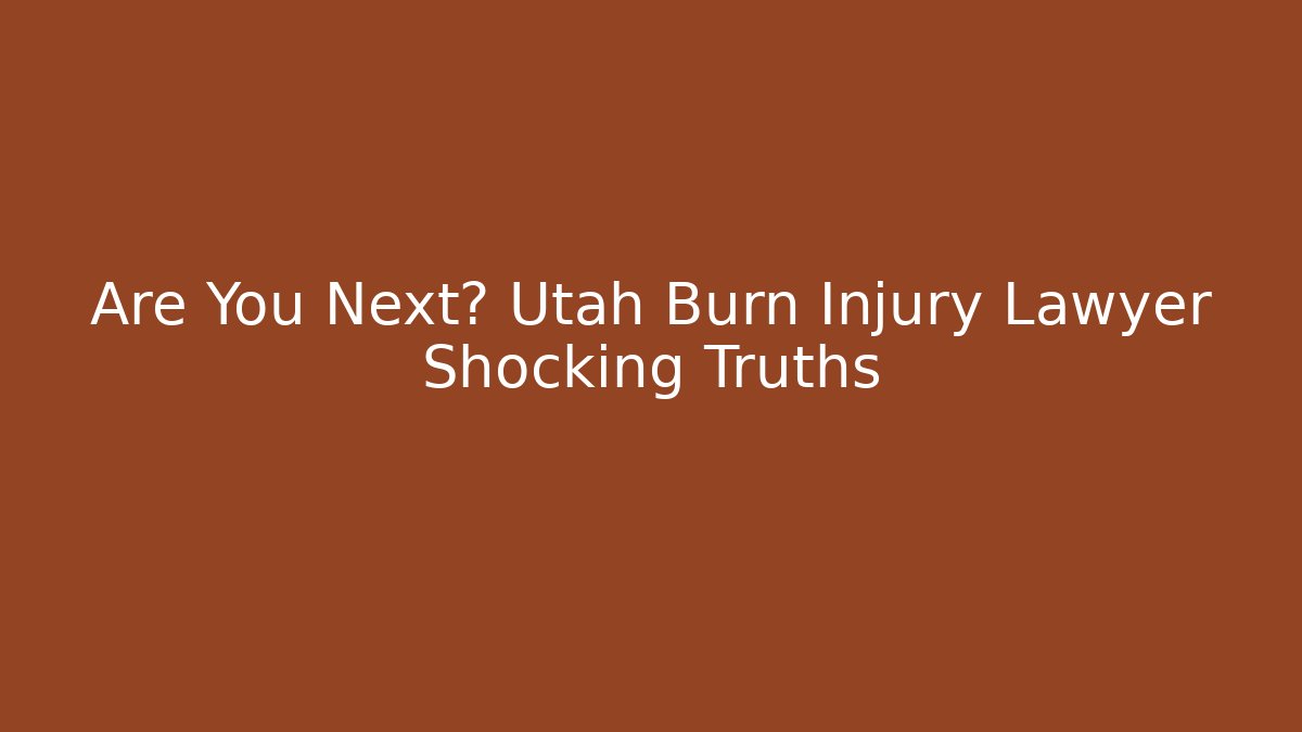 Are You Next? Utah Burn Injury Lawyer Shocking Truths
