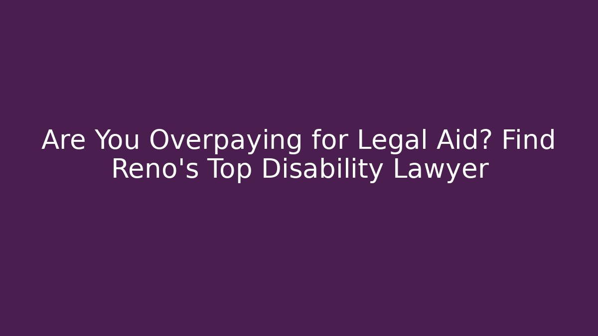 Are You Overpaying for Legal Aid? Find Reno's Top Disability Lawyer