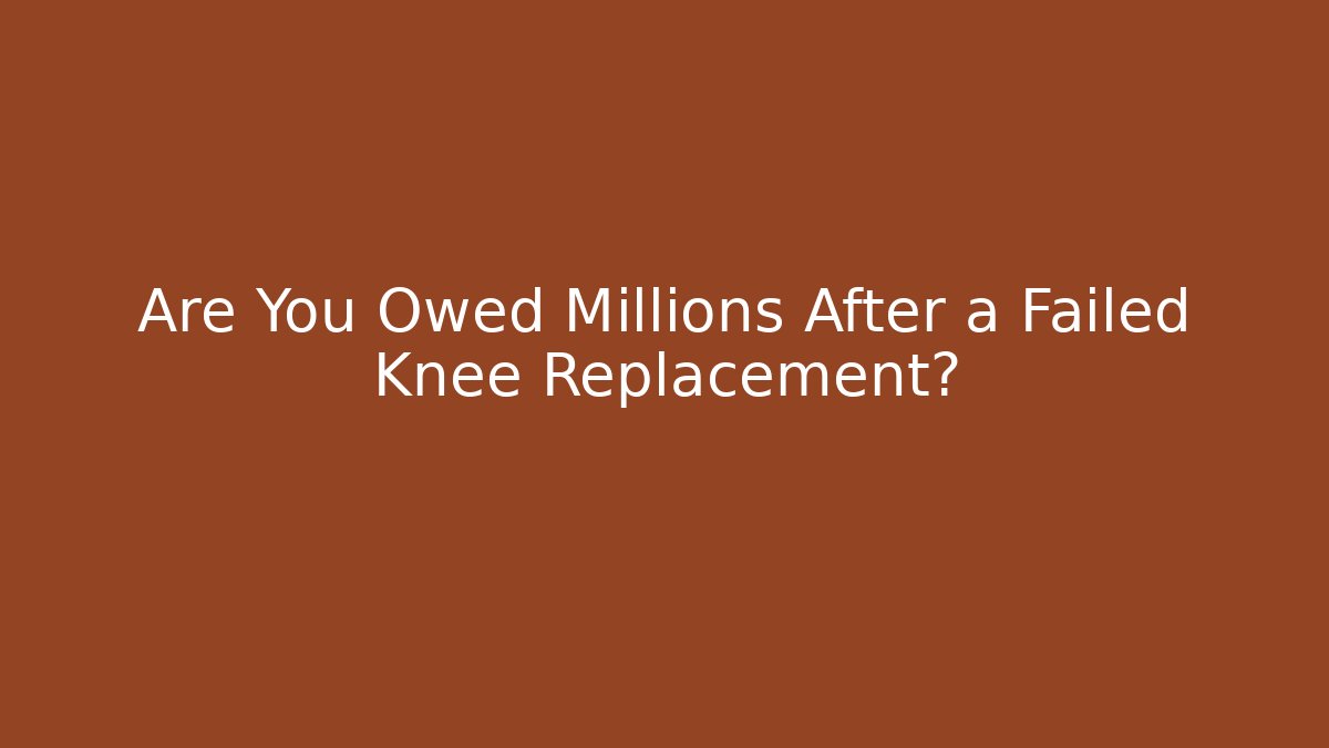 Are You Owed Millions After a Failed Knee Replacement? - WealthxGroup
