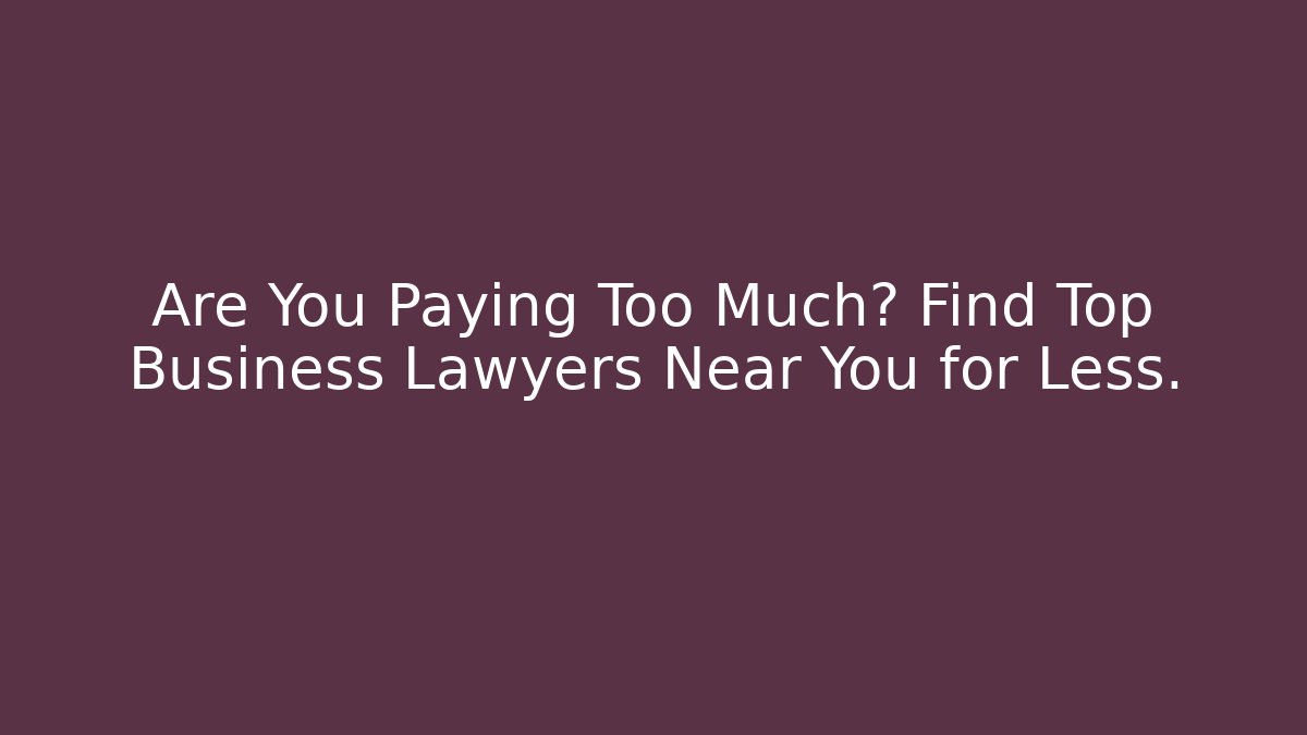 Are You Paying Too Much? Find Top Business Lawyers Near You for Less.