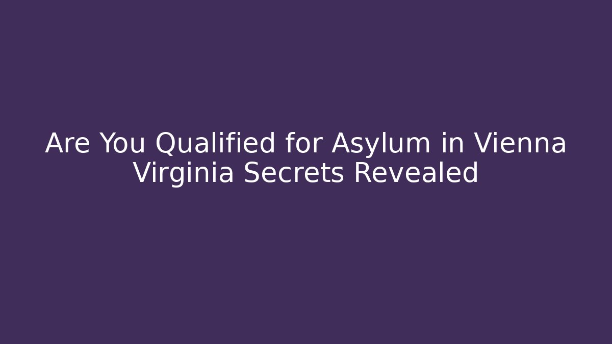 Are You Qualified for Asylum in Vienna Virginia Secrets Revealed