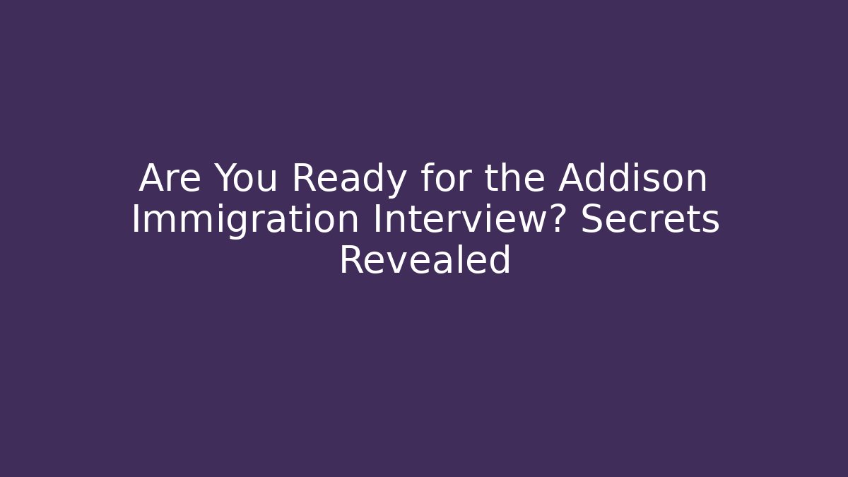 Are You Ready for the Addison Immigration Interview? Secrets Revealed - WealthxGroup