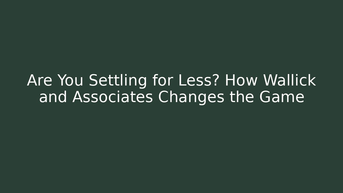 Are You Settling for Less? How Wallick and Associates Changes the Game