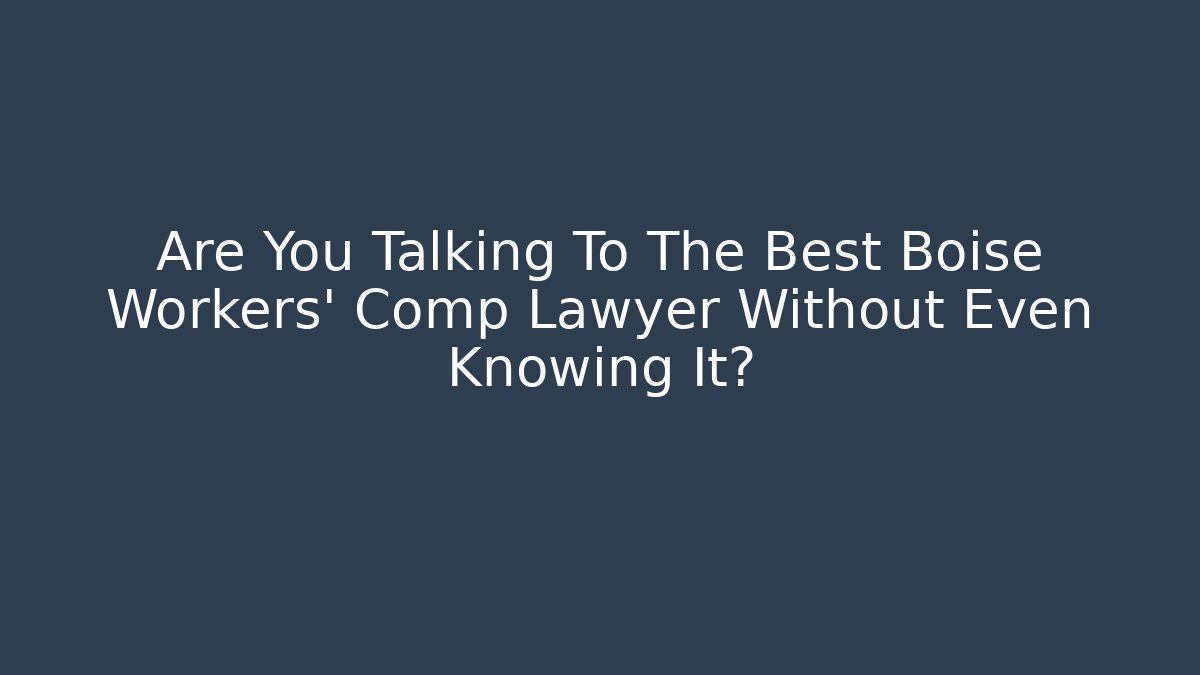 Are You Talking To The Best Boise Workers' Comp Lawyer Without Even Knowing It?