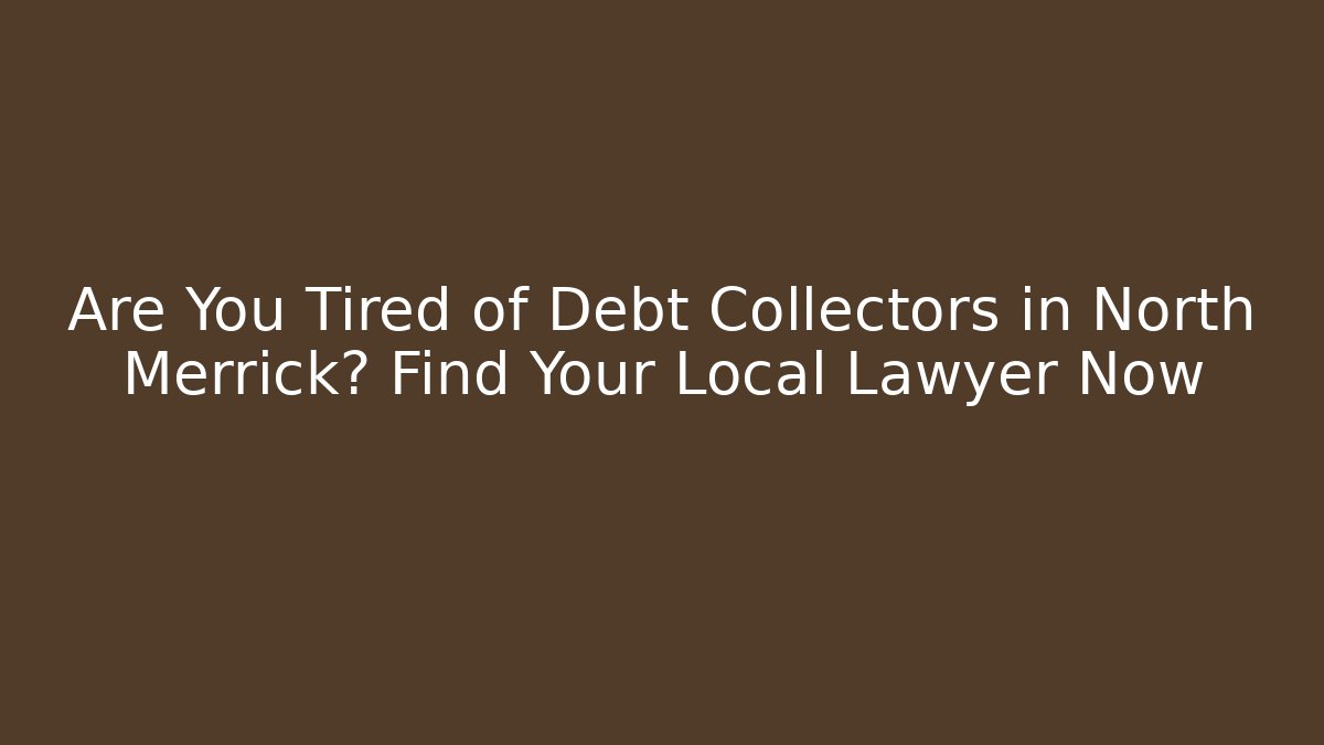 Are You Tired of Debt Collectors in North Merrick? Find Your Local Lawyer Now