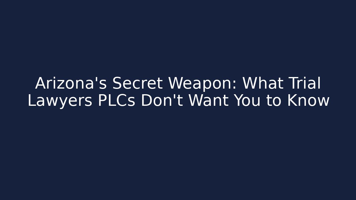 Arizona's Secret Weapon: What Trial Lawyers PLCs Don't Want You to Know