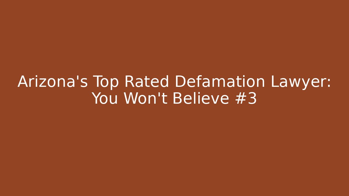 Arizona's Top Rated Defamation Lawyer: You Won't Believe #3