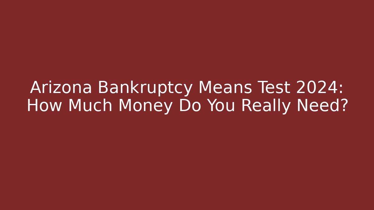 Arizona Bankruptcy Means Test 2024: How Much Money Do You Really Need?