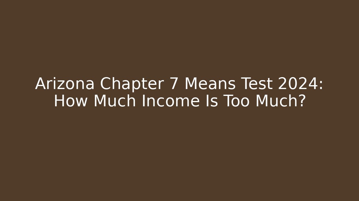 Arizona Chapter 7 Means Test 2024: How Much Income Is Too Much?