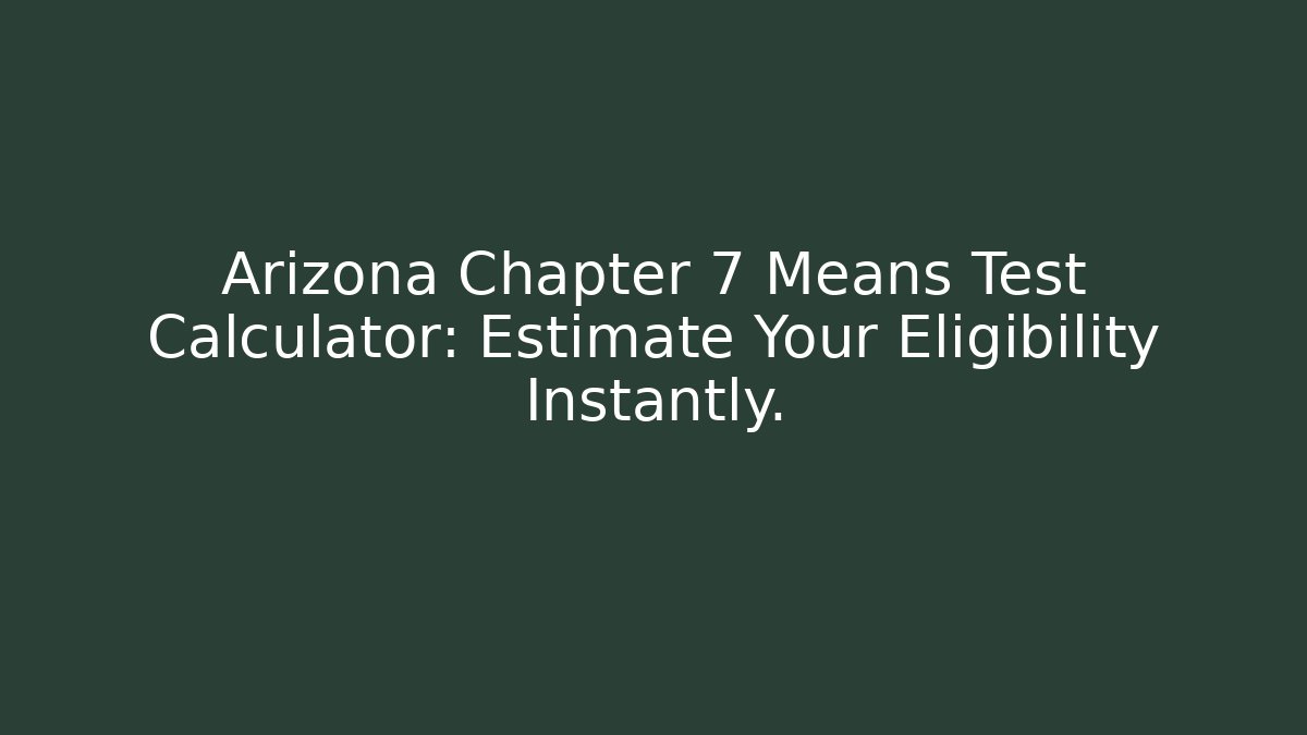 Arizona Chapter 7 Means Test Calculator: Estimate Your Eligibility Instantly.