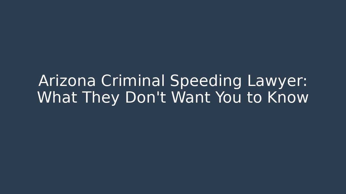 Arizona Criminal Speeding Lawyer: What They Don't Want You to Know