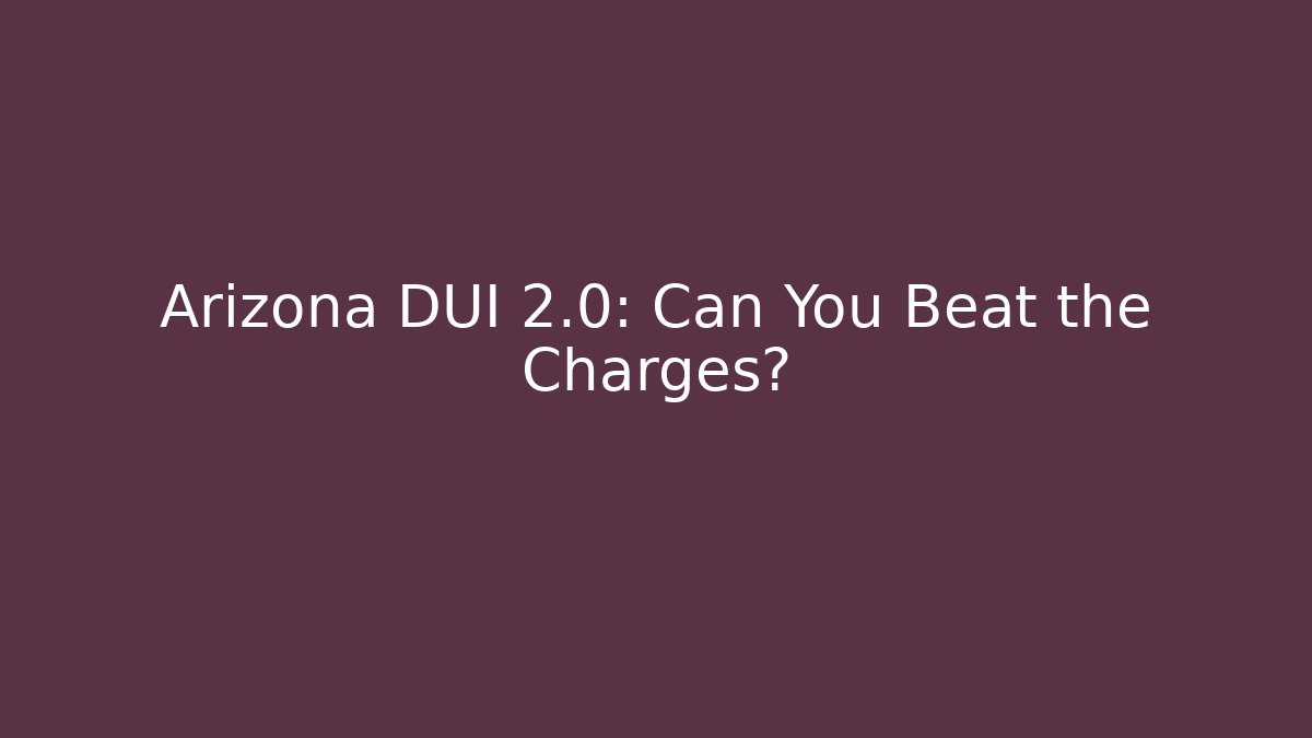 Arizona DUI 2.0: Can You Beat the Charges?