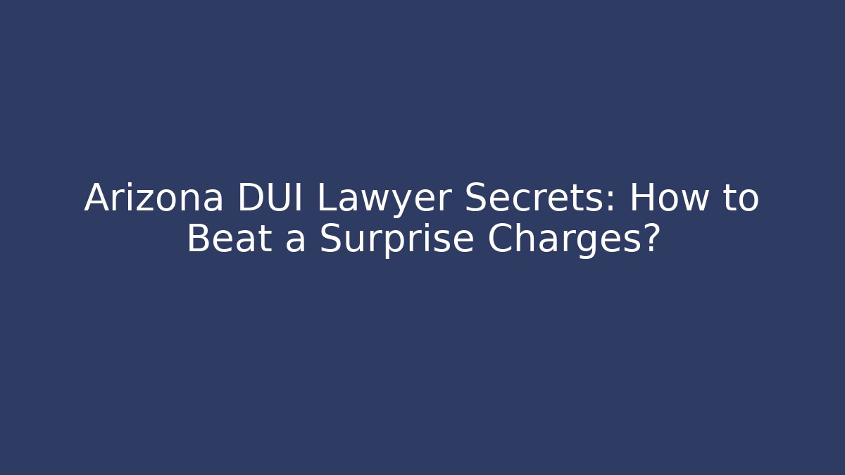 Arizona DUI Lawyer Secrets: How to Beat a Surprise Charges?