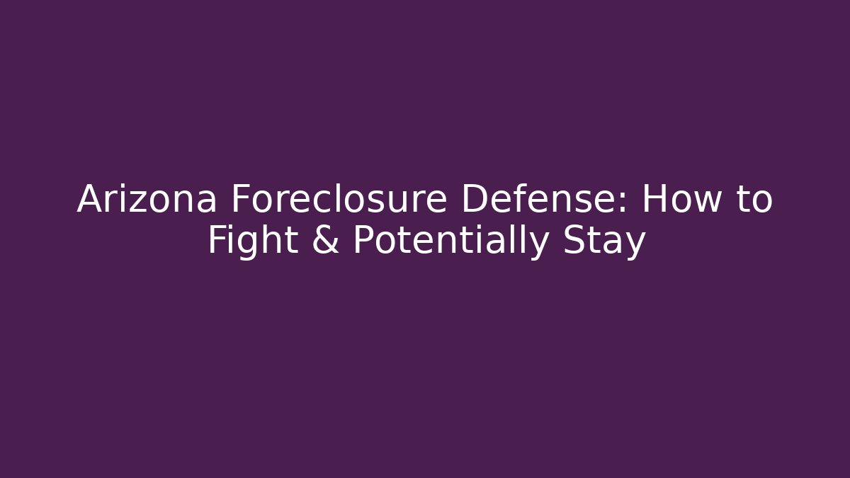 Arizona Foreclosure Defense: How to Fight & Potentially Stay