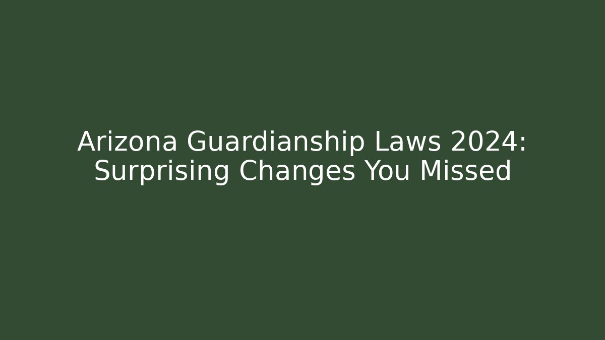 Arizona Guardianship Laws 2024: Surprising Changes You Missed