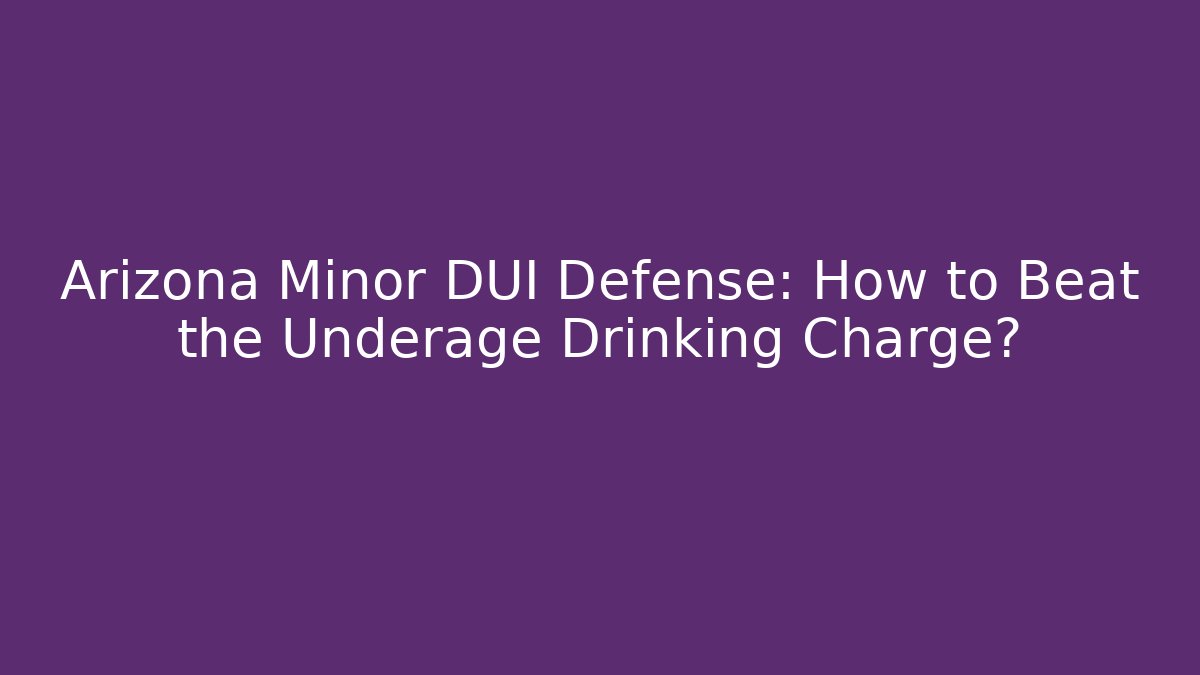 Arizona Minor DUI Defense: How to Beat the Underage Drinking Charge? - WealthxGroup