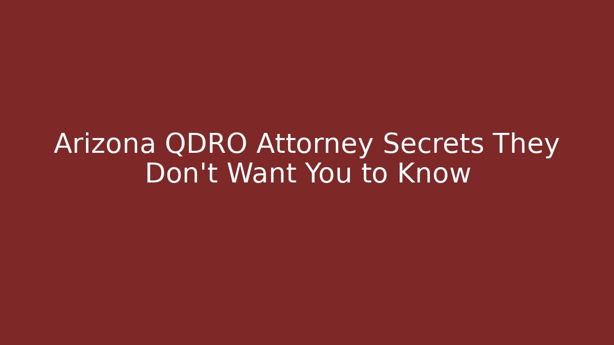 Arizona QDRO Attorney Secrets They Don't Want You to Know