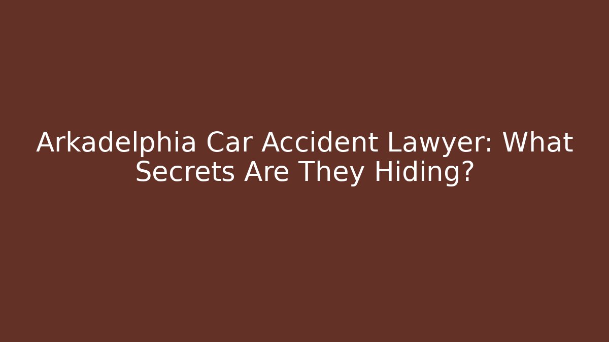 Arkadelphia Car Accident Lawyer: What Secrets Are They Hiding?