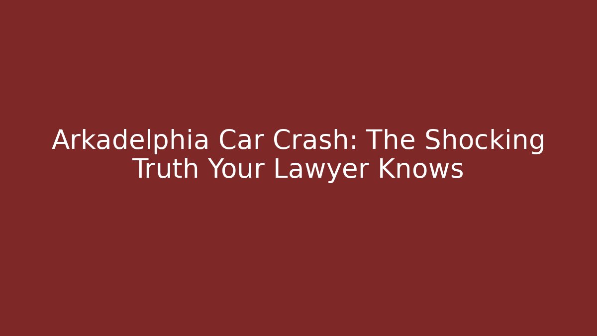 Arkadelphia Car Crash: The Shocking Truth Your Lawyer Knows