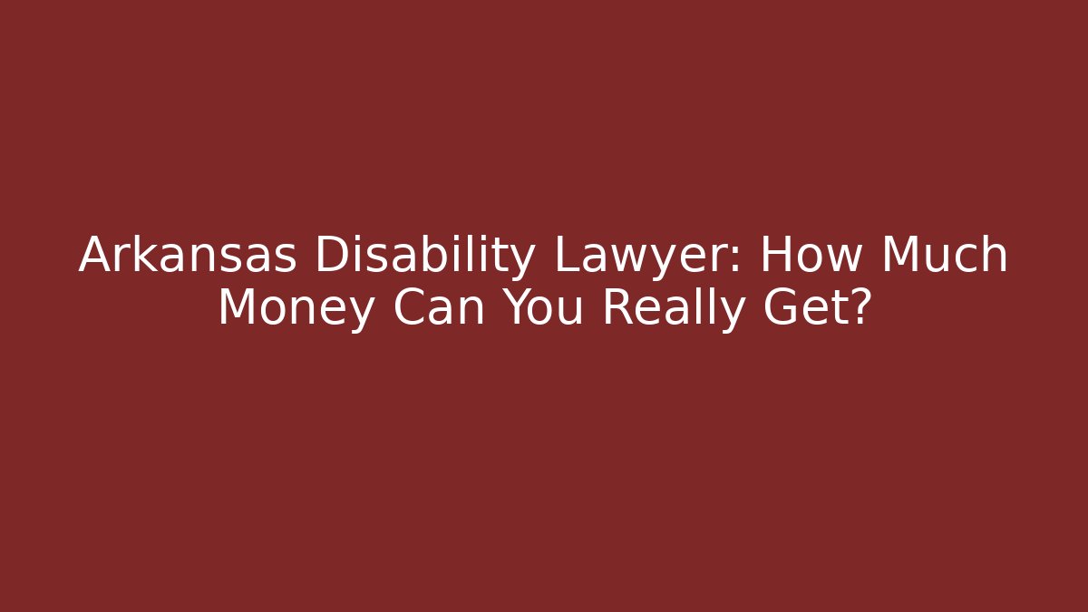 Arkansas Disability Lawyer: How Much Money Can You Really Get? - WealthxGroup