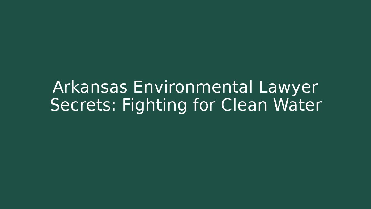 Arkansas Environmental Lawyer Secrets: Fighting for Clean Water - WealthxGroup